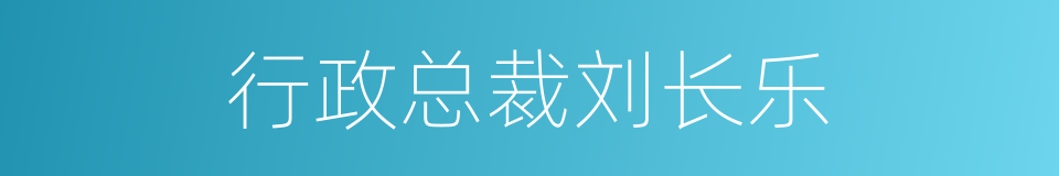 行政总裁刘长乐的同义词