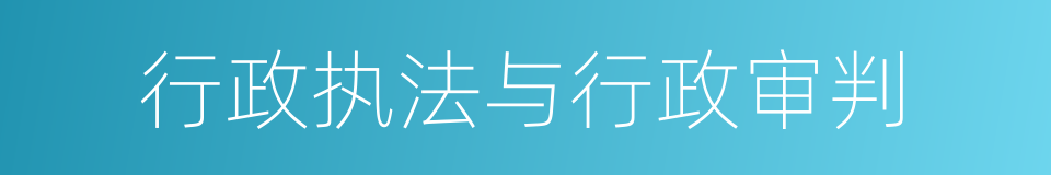 行政执法与行政审判的同义词