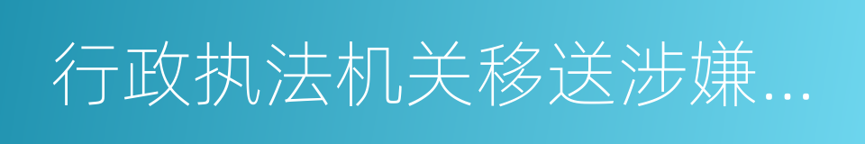 行政执法机关移送涉嫌犯罪案件的规定的同义词