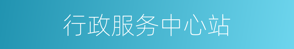 行政服务中心站的同义词