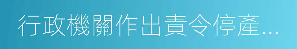 行政機關作出責令停產停業的同義詞