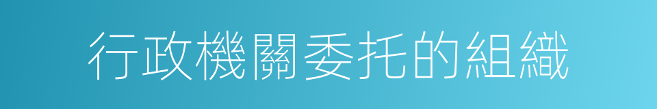 行政機關委托的組織的同義詞