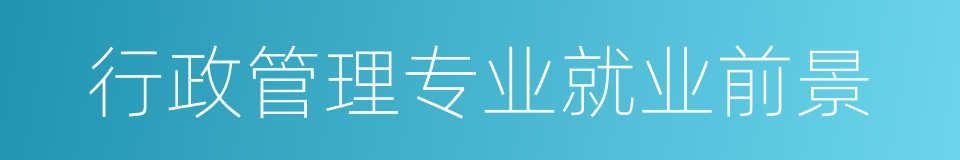 行政管理专业就业前景的同义词