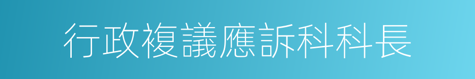 行政複議應訴科科長的同義詞