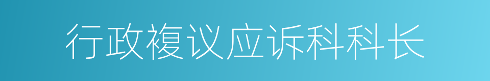 行政複议应诉科科长的同义词