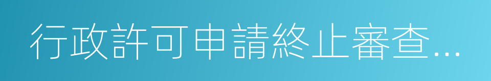 行政許可申請終止審查通知書的同義詞