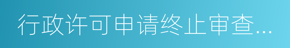 行政许可申请终止审查通知书的同义词