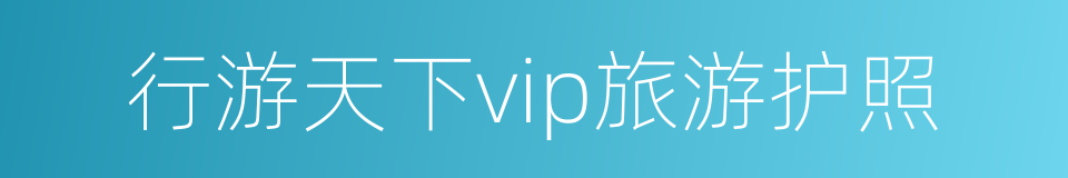 行游天下vip旅游护照的同义词