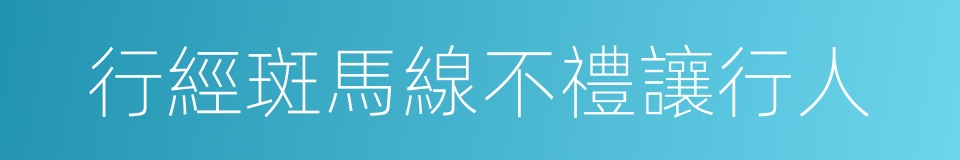 行經斑馬線不禮讓行人的同義詞