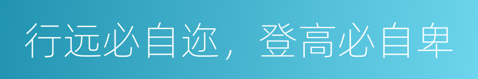 行远必自迩，登高必自卑的同义词