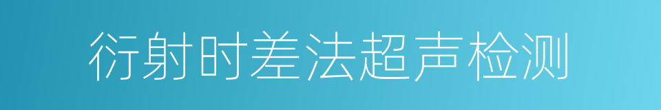 衍射时差法超声检测的同义词