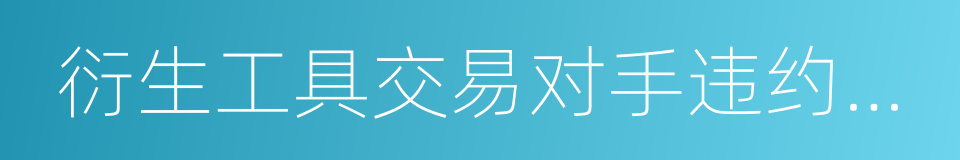 衍生工具交易对手违约风险资产计量规则的同义词