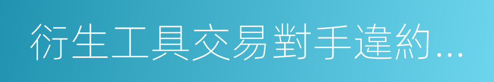 衍生工具交易對手違約風險資產計量規則的同義詞