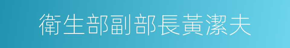 衛生部副部長黃潔夫的同義詞