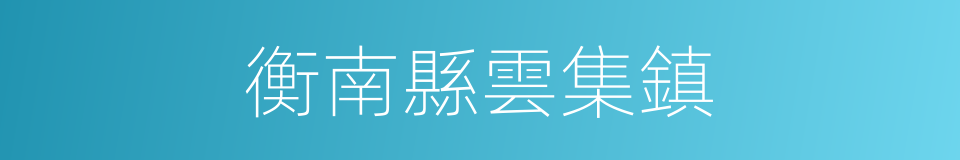 衡南縣雲集鎮的同義詞