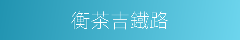 衡茶吉鐵路的同義詞