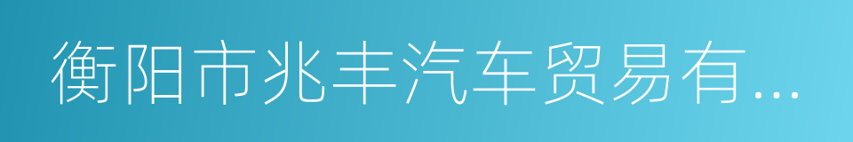 衡阳市兆丰汽车贸易有限公司的同义词