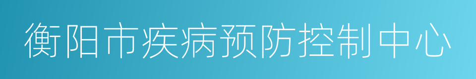 衡阳市疾病预防控制中心的同义词