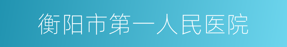 衡阳市第一人民医院的同义词