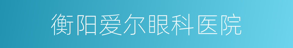 衡阳爱尔眼科医院的同义词
