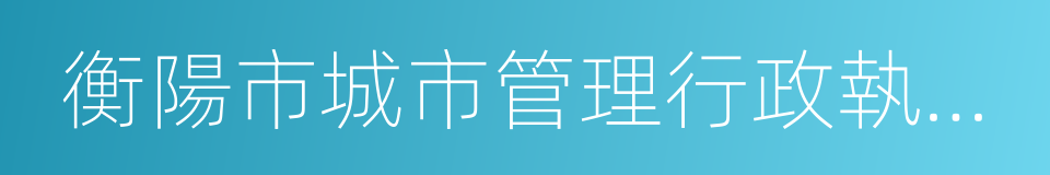 衡陽市城市管理行政執法局的同義詞