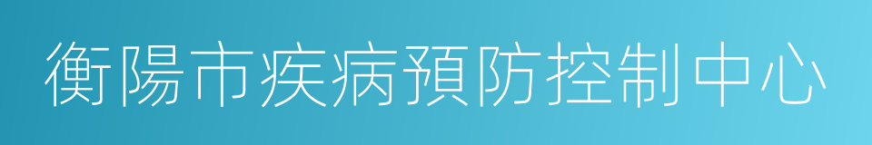 衡陽市疾病預防控制中心的同義詞