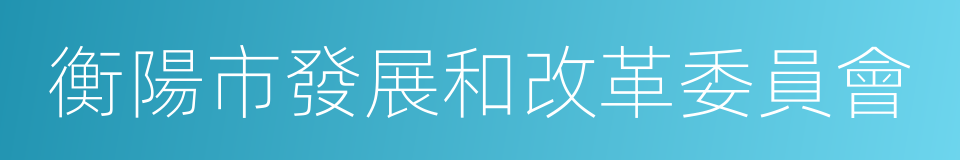 衡陽市發展和改革委員會的同義詞