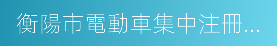 衡陽市電動車集中注冊登記上牌消防安全提示的同義詞