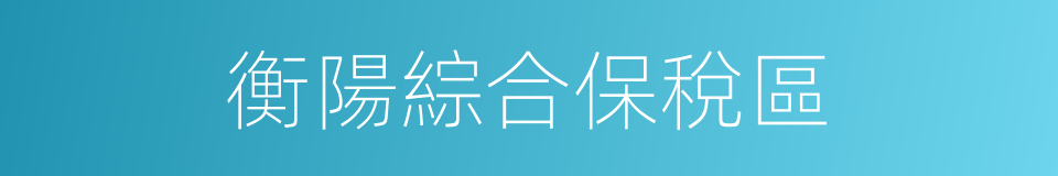 衡陽綜合保稅區的同義詞