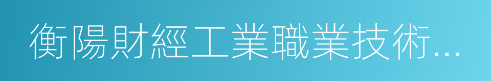 衡陽財經工業職業技術學院的同義詞