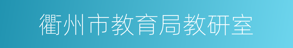 衢州市教育局教研室的同义词