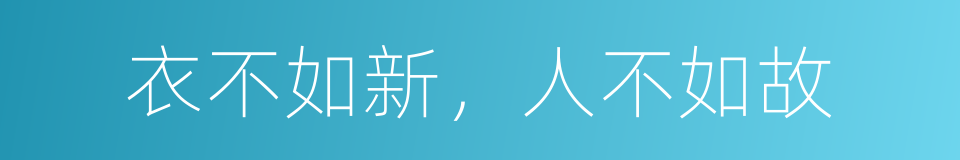 衣不如新，人不如故的同义词