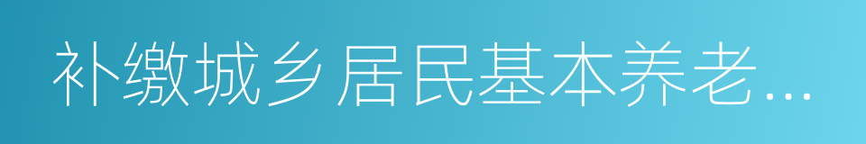 补缴城乡居民基本养老保险费申请表的同义词