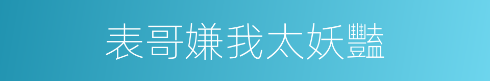 表哥嫌我太妖豔的同義詞