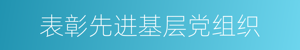 表彰先进基层党组织的同义词