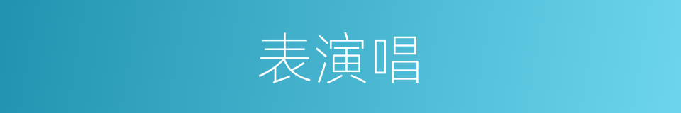 表演唱的意思