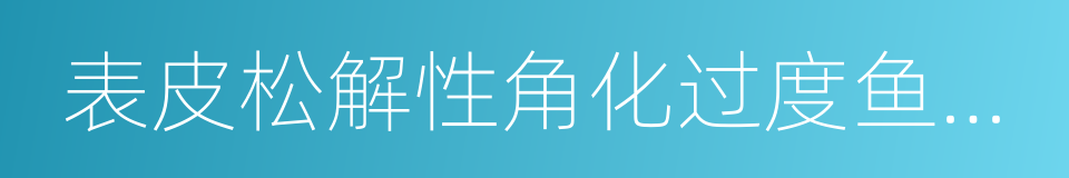 表皮松解性角化过度鱼鳞病的同义词