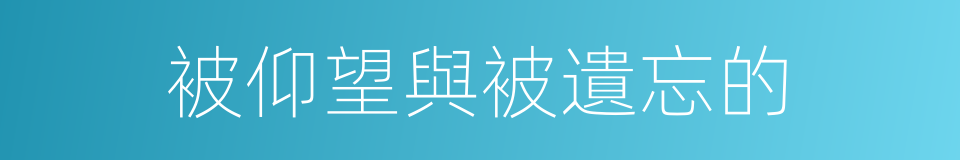 被仰望與被遺忘的的同義詞