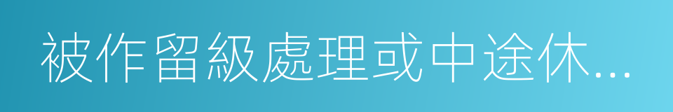 被作留級處理或中途休學超過半年的同義詞