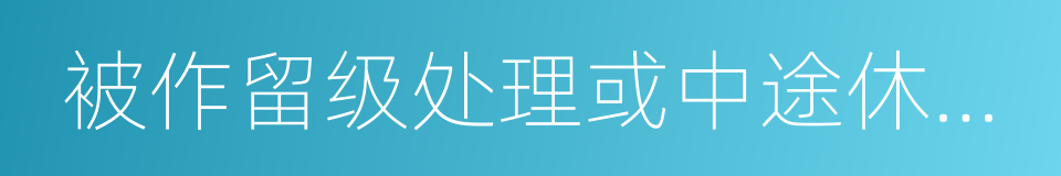 被作留级处理或中途休学超过半年的同义词