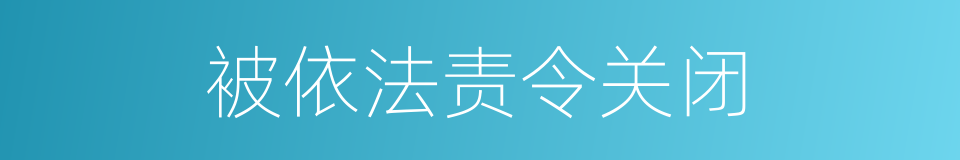 被依法责令关闭的同义词