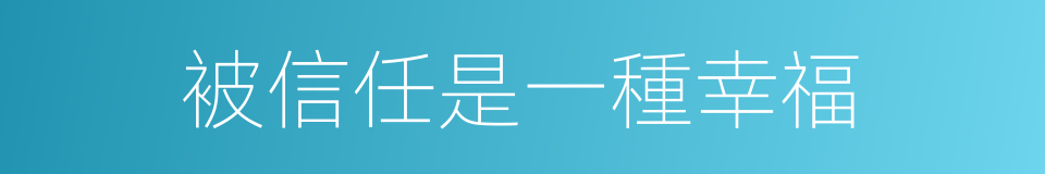 被信任是一種幸福的同義詞