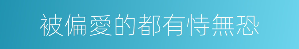 被偏愛的都有恃無恐的同義詞