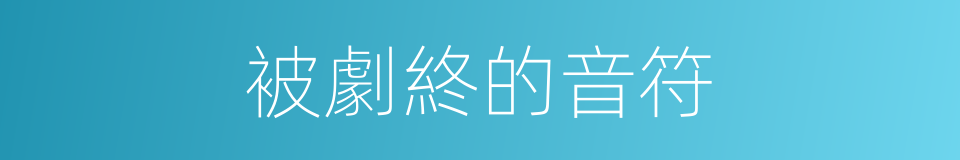 被劇終的音符的同義詞