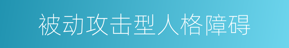 被动攻击型人格障碍的同义词