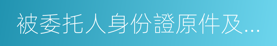 被委托人身份證原件及復印件的同義詞