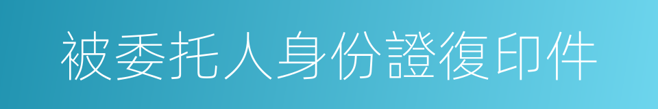 被委托人身份證復印件的同義詞