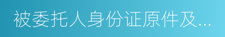 被委托人身份证原件及复印件的同义词