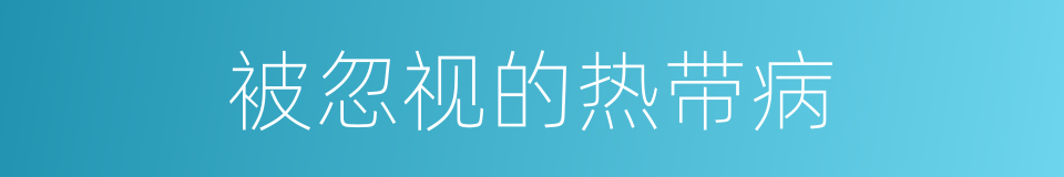 被忽视的热带病的同义词