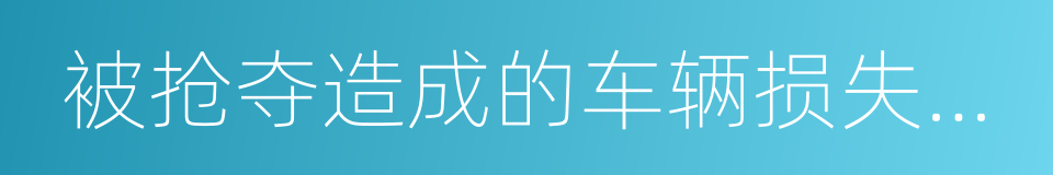 被抢夺造成的车辆损失以及在被盗窃的同义词